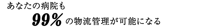 あなたの病院も99%の物流管理が可能になる